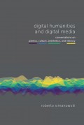 Digital Humanities And Digital Media : Conversations On Politics, Culture, Aesthetics, And Literacy