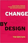 Change by Design : How Design Thinking Transforms Organizations and Inspires Innovation