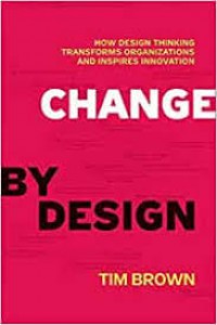 Change by Design : How Design Thinking Transforms Organizations and Inspires Innovation