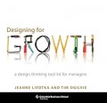 Designing for Growth : A Design Thinking Toolkit for Managers