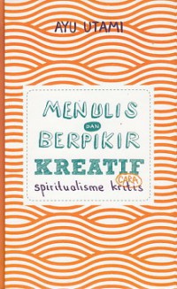 Menulis Dan Berpikir Kreatif Cara Spiritualisme Kritis : Buku 1 : Dasar & Umum