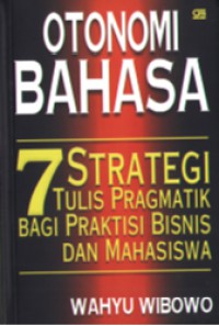 Otonomi bahasa : tujuh strategi tulis pragmatik bagi praktisi bisnis dan mahasiswa