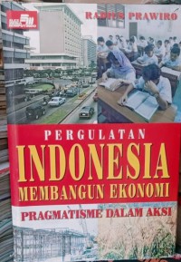 Pergulatan Indonesia membangun ekonomi : pragmatisme dalam aksi