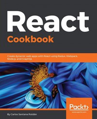 React cookbook : create dynamic web apps with React using Redux, Webpack, Node.js, and GraphQL
