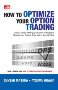 How to optimize your option trading : panduan praktis mengoptimalkan pendekatan, metode, dan strategi Anda dalam bermain opsi