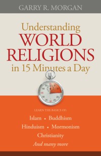 Image of Understanding world religions in 15 minutes a day : learning the basics of Islam. Buddhism. Hinduism. Mormonism. Christianity and many more
