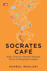Socrates cafe : bijak, kritis & inspiratif seputar dunia & masyarakat digital
