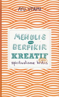 Menulis Dan Berpikir Kreatif Cara Spiritualisme Kritis : Buku 1 : Dasar & Umum